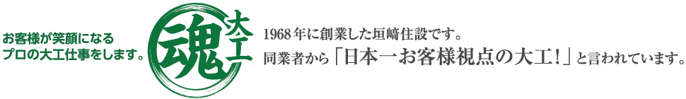 お客様が笑顔になるプロの大工仕事をします。1968年に創業した垣𥔎住設です。同業者から「日本一お客様視点の大工！」と言われています。